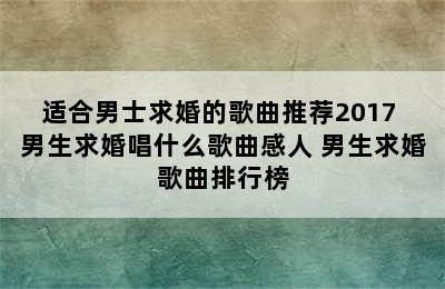 适合男士求婚的歌曲推荐2017 男生求婚唱什么歌曲感人 男生求婚歌曲排行榜